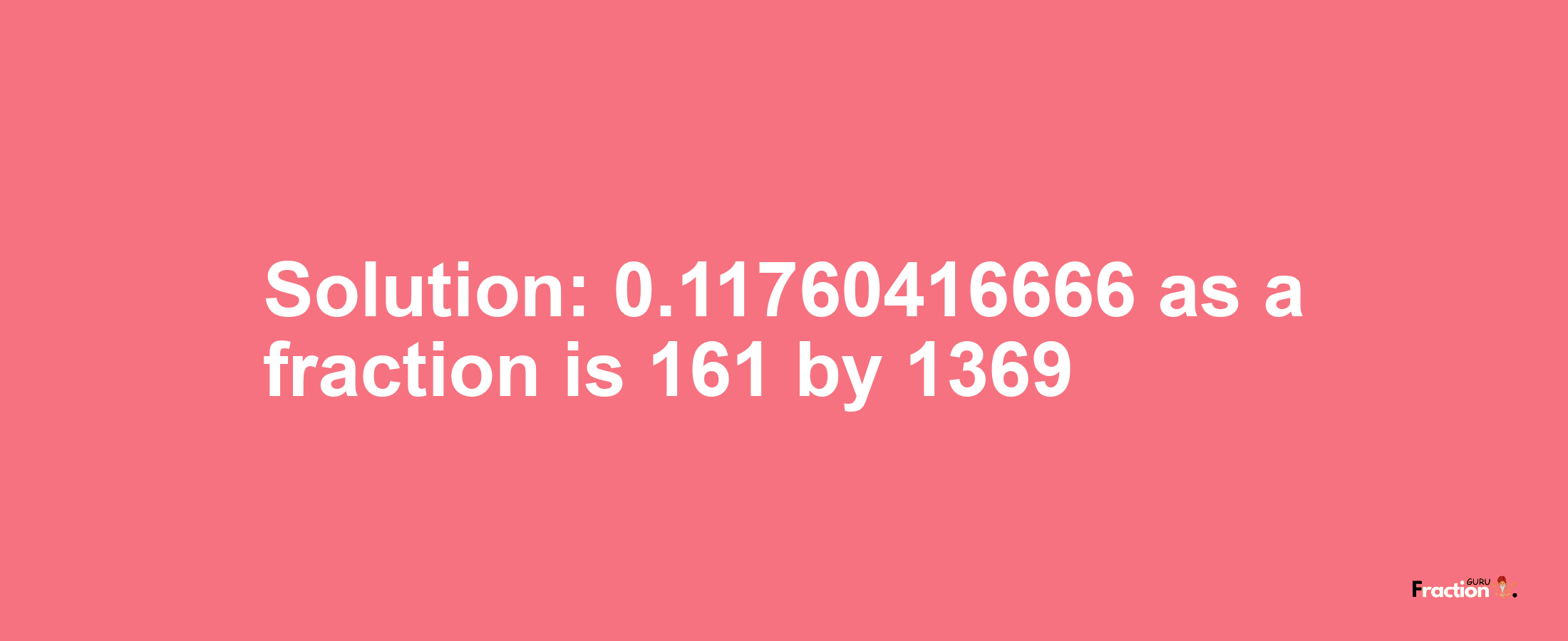 Solution:0.11760416666 as a fraction is 161/1369